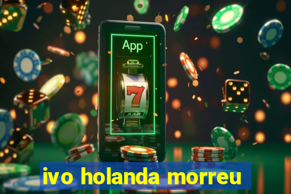 ivo holanda morreu